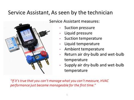 Service Assistant, As seen by the technician 1 Service Assistant measures: Suction pressure Liquid pressure Suction temperature Liquid temperature Ambient.