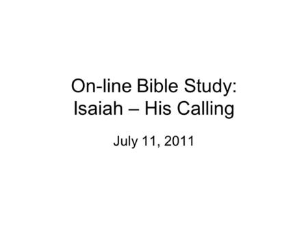 On-line Bible Study: Isaiah – His Calling July 11, 2011.