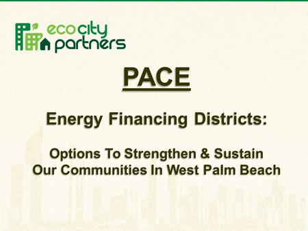 PACE Energy Financing Districts: Options To Strengthen & Sustain Our Communities In West Palm Beach.