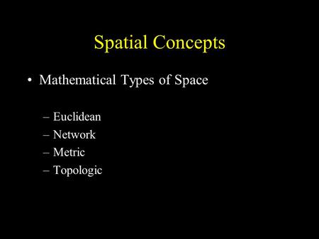 Spatial Concepts Mathematical Types of Space –Euclidean –Network –Metric –Topologic.