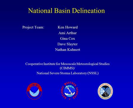 National Basin Delineation Project Team: Ken Howard Ami Arthur Gina Cox Dave Slayter Nathan Kuhnert Cooperative Institute for Mesoscale Meteorological.