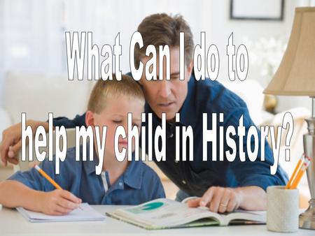 Helping my Child The first way to help your child with their studies in History is to discuss what they are learning in lessons and take an active interests.