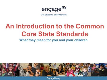 EngageNY.org An Introduction to the Common Core State Standards What they mean for you and your children.