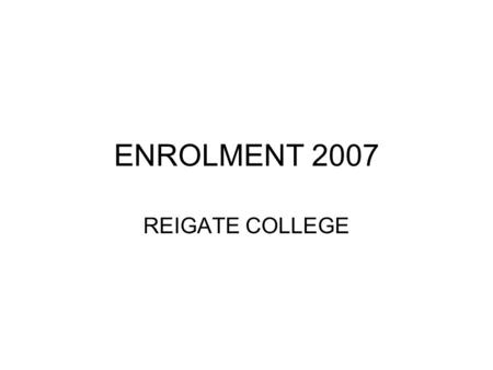 ENROLMENT 2007 REIGATE COLLEGE. THE MIX AND MATCH CURRICULUM No one course is suitable for all All students are different Take into account: –Career aspirations.