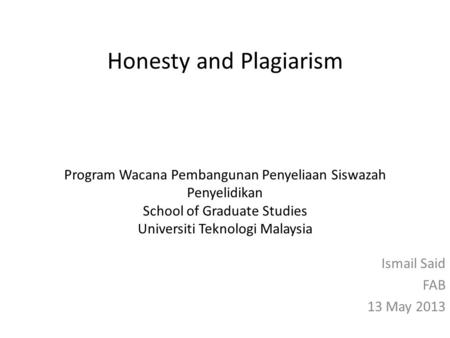 Honesty and Plagiarism Program Wacana Pembangunan Penyeliaan Siswazah Penyelidikan School of Graduate Studies Universiti Teknologi Malaysia Ismail Said.