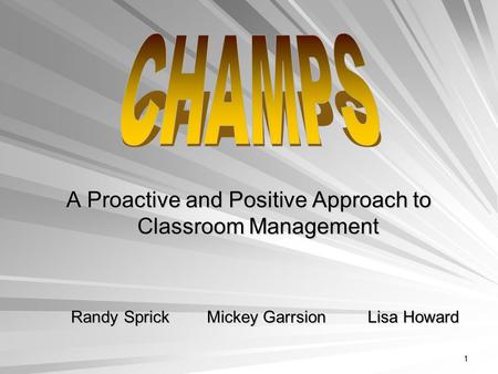 1 A Proactive and Positive Approach to Classroom Management Randy Sprick Mickey Garrsion Lisa Howard Randy Sprick Mickey Garrsion Lisa Howard.