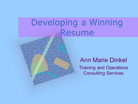 Developing a Winning Resume Ann Marie Dinkel Training and Operations Consulting Services.