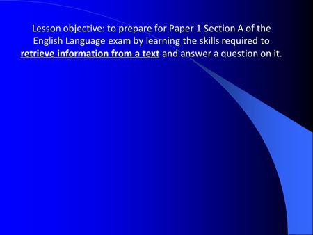 Lesson objective: to prepare for Paper 1 Section A of the English Language exam by learning the skills required to retrieve information from a text and.