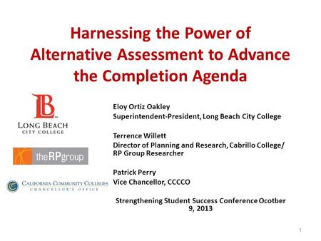Harnessing the Power of Alternative Assessment to Advance the Completion Agenda Eloy Ortiz Oakley Superintendent-President, Long Beach City College Terrence.