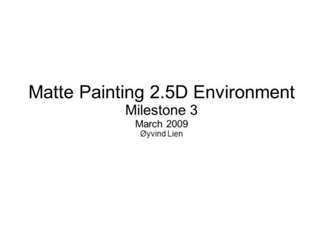 Matte Painting 2.5D Environment Milestone 3 March 2009 Øyvind Lien.