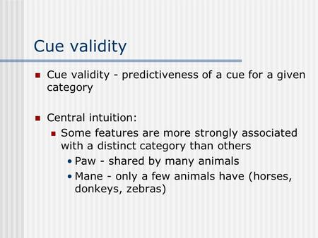 Cue validity Cue validity - predictiveness of a cue for a given category Central intuition: Some features are more strongly associated with a distinct.