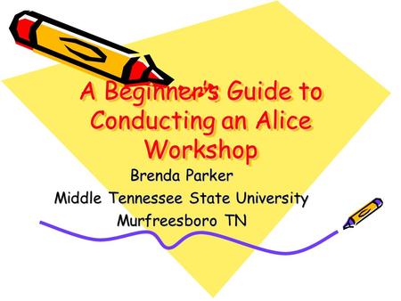 A Beginner’s Guide to Conducting an Alice Workshop Brenda Parker Middle Tennessee State University Murfreesboro TN.