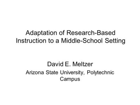 Adaptation of Research-Based Instruction to a Middle-School Setting …[etc.] David E. Meltzer Arizona State University, Polytechnic Campus.