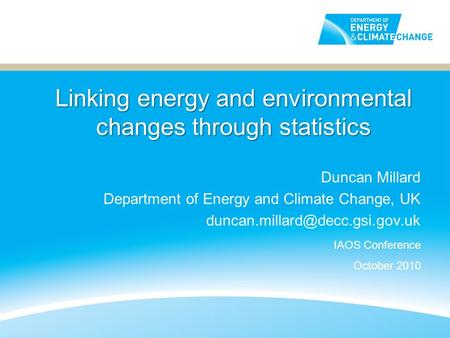 Linking energy and environmental changes through statistics Duncan Millard Department of Energy and Climate Change, UK IAOS.