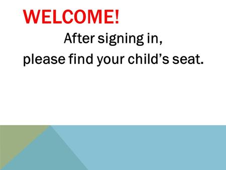 WELCOME! After signing in, please find your child’s seat.