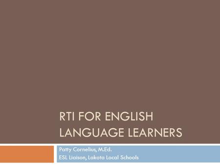 RTI FOR ENGLISH LANGUAGE LEARNERS Patty Cornelius, M.Ed. ESL Liaison, Lakota Local Schools.