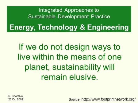 R. Shanthini 20 Oct 2009 If we do not design ways to live within the means of one planet, sustainability will remain elusive. Integrated Approaches to.