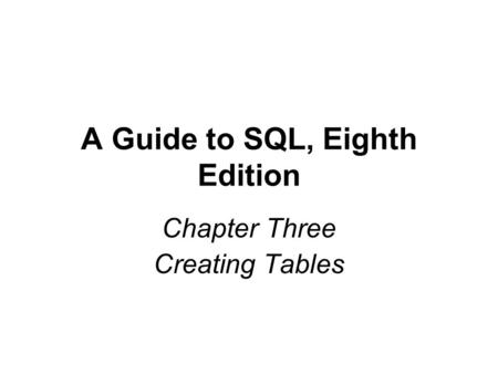 A Guide to SQL, Eighth Edition Chapter Three Creating Tables.