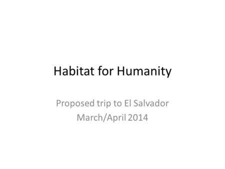 Habitat for Humanity Proposed trip to El Salvador March/April 2014.