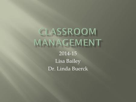 2014-15 Lisa Bailey Dr. Linda Buerck.  What’s working, what’s not working?  T chart T chart  How to be an Effective Classroom Manager  1 st day/week.