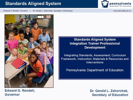 Edward G. Rendell, Governor ▪ Dr. Gerald L. Zahorchak, Secretary of Educationwww.pde.state.pa.us Standards Aligned System Edward G. Rendell, Governor Dr.