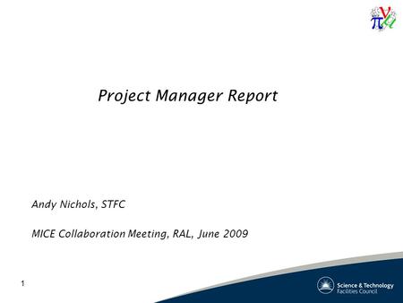 1 Project Manager Report Andy Nichols, STFC MICE Collaboration Meeting, RAL, June 2009.