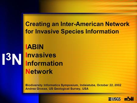 IABIN Invasives Information Network Biodiversity Informatics Symposium, Indaiatuba, October 22, 2002 Andrea Grosse, US Geological Survey, USA Creating.