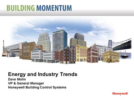Energy and Industry Trends Dave Molin VP & General Manager Honeywell Building Control Systems.