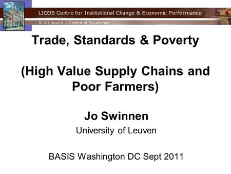 Trade, Standards & Poverty (High Value Supply Chains and Poor Farmers) Jo Swinnen University of Leuven BASIS Washington DC Sept 2011.