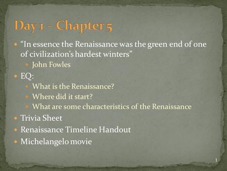 Day 1 – Chapter 5 “In essence the Renaissance was the green end of one of civilization’s hardest winters” John Fowles EQ: What is the Renaissance? Where.