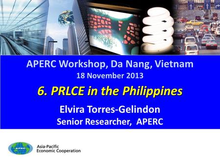 6. PRLCE in the Philippines Elvira Torres-Gelindon Senior Researcher, APERC APERC Workshop, Da Nang, Vietnam 18 November 2013.