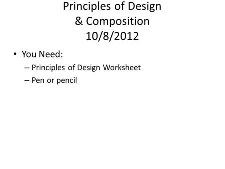 Principles of Design & Composition 10/8/2012 You Need: – Principles of Design Worksheet – Pen or pencil.