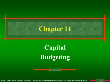 11 - 1 ©2002 Prentice Hall Business Publishing, Introduction to Management Accounting 12/e, Horngren/Sundem/Stratton Chapter 11 Capital Budgeting.