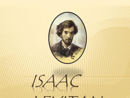  Isaac Levitan was born in a shtetl of Kybartai, Kaunas region, Lithuania, into a poor but educated Jewish family. His father Elyashiv Levitan was the.