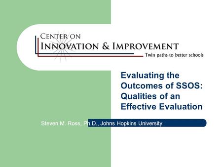 Evaluating the Outcomes of SSOS: Qualities of an Effective Evaluation Steven M. Ross, Ph.D., Johns Hopkins University.