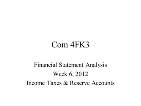 Com 4FK3 Financial Statement Analysis Week 6, 2012 Income Taxes & Reserve Accounts.