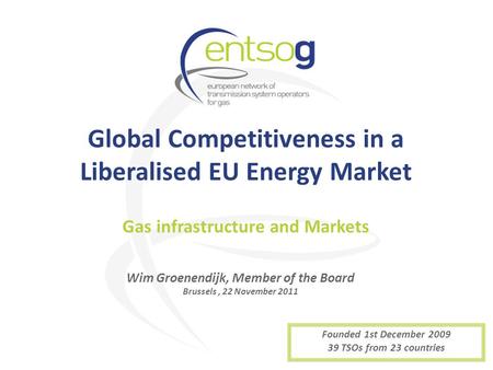 Global Competitiveness in a Liberalised EU Energy Market Wim Groenendijk, Member of the Board Brussels, 22 November 2011 Gas infrastructure and Markets.
