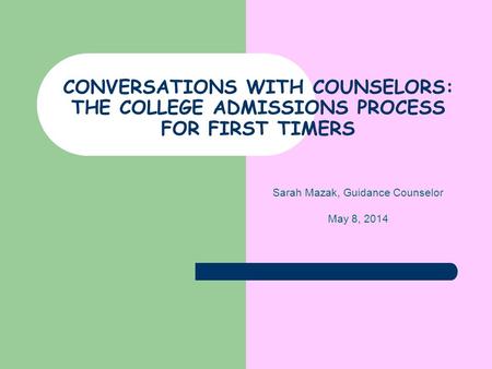 CONVERSATIONS WITH COUNSELORS: THE COLLEGE ADMISSIONS PROCESS FOR FIRST TIMERS Sarah Mazak, Guidance Counselor May 8, 2014.