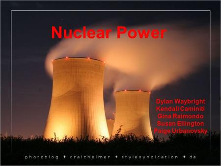 Nuclear Power Dylan Waybright Kendall Caminiti Gina Raimondo Susan Ellington Paige Urbanovsky.