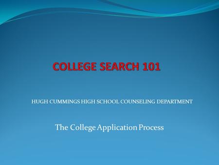 The College Application Process HUGH CUMMINGS HIGH SCHOOL COUNSELING DEPARTMENT.