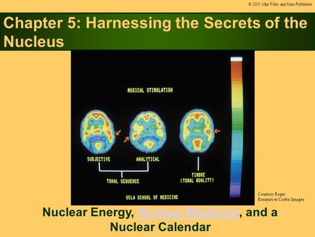 Chapter 5: Harnessing the Secrets of the Nucleus Nuclear Energy, Nuclear Medicine, and a Nuclear CalendarNuclear Medicine © 2003 John Wiley and Sons Publishers.