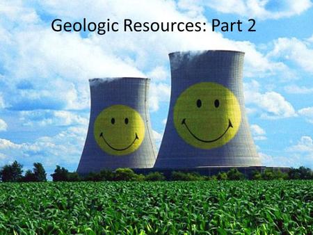 Geologic Resources: Part 2. Alternative Energy Types Fossil Fuels – Limited supply Alternative energy—any alternative to fossil fuels – Nuclear (non-renewable)