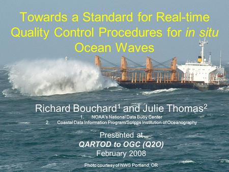 Towards a Standard for Real-time Quality Control Procedures for in situ Ocean Waves Richard Bouchard 1 and Julie Thomas 2 1.NOAA’s National Data Buoy Center.