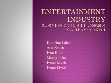 Entertainment industry Business English 1, 2009/2010 PE5, Team: MAKIMI