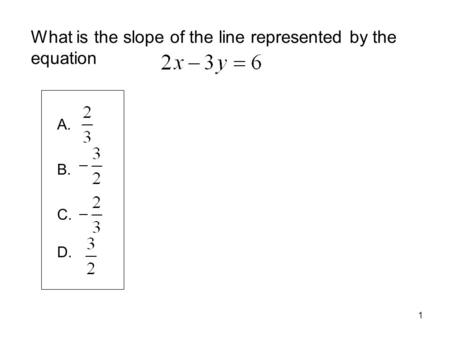 1 What is the slope of the line represented by the equation A. B. C. D.