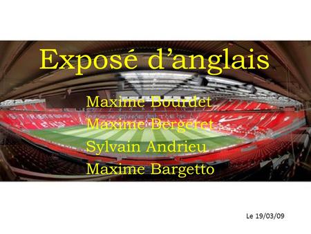 Exposé d’anglais Maxime Bourdet Maxime Bergeret Sylvain Andrieu Maxime Bargetto Le 19/03/09.