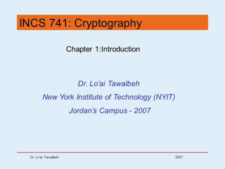 Dr. Lo’ai Tawalbeh 2007 INCS 741: Cryptography Chapter 1:Introduction Dr. Lo’ai Tawalbeh New York Institute of Technology (NYIT) Jordan’s Campus - 2007.
