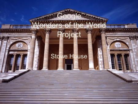Google Wonders of the World Project Stowe House. Location: Buckinghamshire, United Kingdom, Europe Theme: Regions and Landscapes Stowe House.
