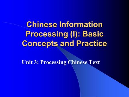 Chinese Information Processing (I): Basic Concepts and Practice Unit 3: Processing Chinese Text.