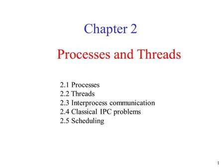1 Processes and Threads Chapter 2 2.1 Processes 2.2 Threads 2.3 Interprocess communication 2.4 Classical IPC problems 2.5 Scheduling.